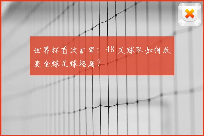 世界杯首次扩军:48 支球队如何改变全球足球格局?