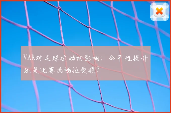 VAR对足球运动的影响：公平性提升还是比赛流畅性受损？