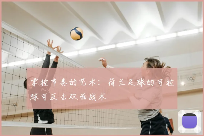 掌控节奏的艺术:荷兰足球的可控球可反击双面战术
