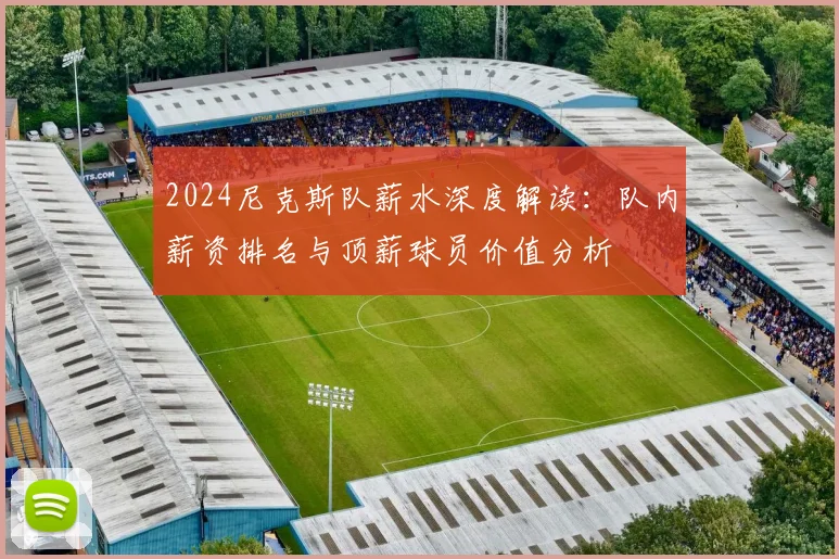 2024尼克斯队薪水深度解读:队内薪资排名与顶薪球员价值分析