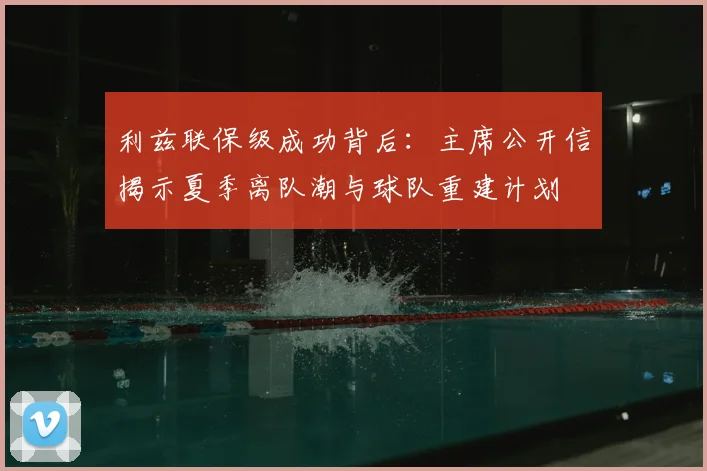利兹联保级成功背后:主席公开信揭示夏季离队潮与球队重建计划