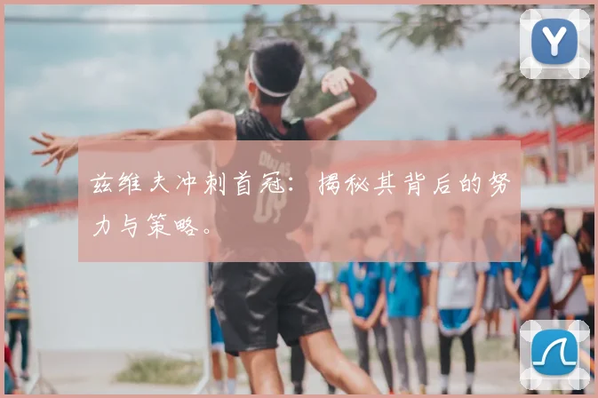 兹维夫冲刺首冠：揭秘其背后的努力与策略。