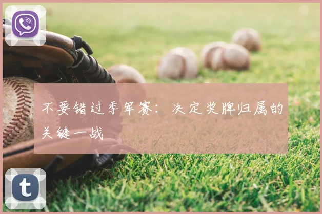 不要错过季军赛:决定奖牌归属的关键一战