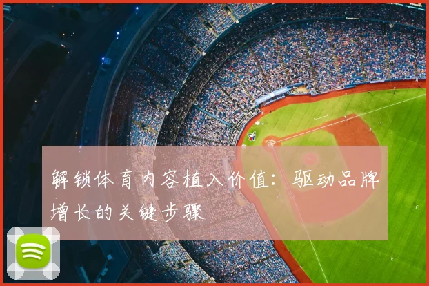 解锁体育内容植入价值：驱动品牌增长的关键步骤