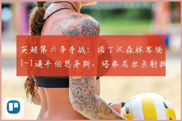 英超第六争夺战:诺丁汉森林客场1-1逼平伯恩茅斯,塔弗尼尔点射扳平关键分