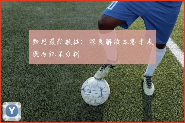 凯恩最新数据:深度解读本赛季表现与纪录分析