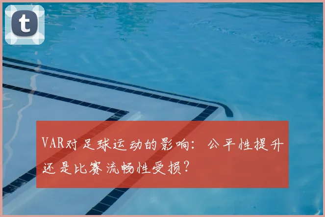 VAR对足球运动的影响：公平性提升还是比赛流畅性受损？