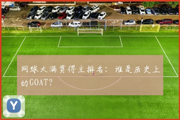网球大满贯得主排名：谁是历史上的GOAT？
